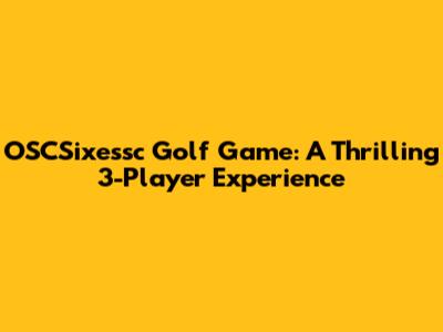 OSCSixessc Golf Game: A Thrilling 3-Player Experience