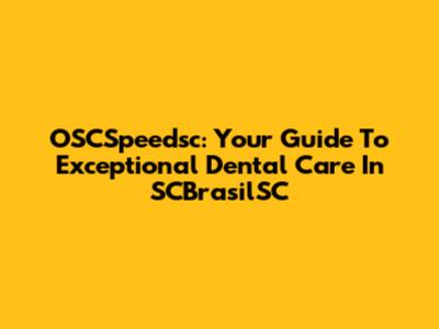 OSCSpeedsc: Your Guide To Exceptional Dental Care In SCBrasilSC