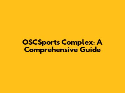 OSCSports Complex: A Comprehensive Guide