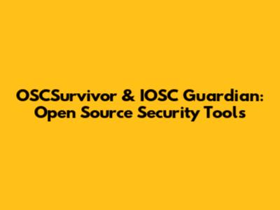 OSCSurvivor & IOSC Guardian: Open Source Security Tools