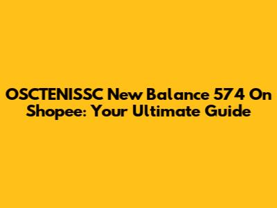 OSCTENISSC New Balance 574 On Shopee: Your Ultimate Guide