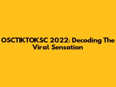 OSCTIKTOKSC 2022: Decoding The Viral Sensation