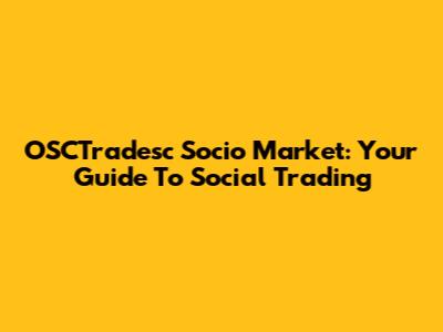 OSCTradesc Socio Market: Your Guide To Social Trading