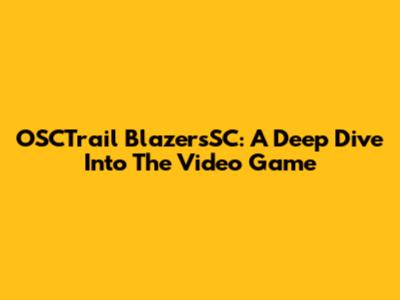 OSCTrail BlazersSC: A Deep Dive Into The Video Game