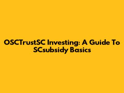 OSCTrustSC Investing: A Guide To SCsubsidy Basics
