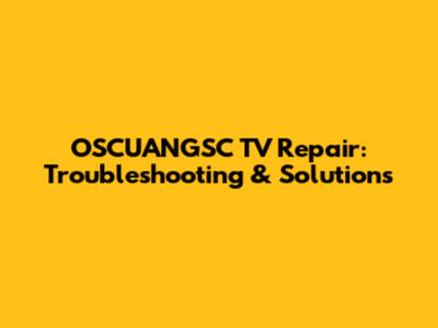 OSCUANGSC TV Repair: Troubleshooting & Solutions