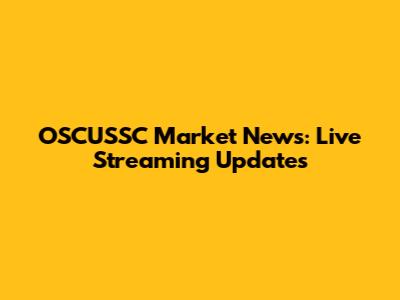 OSCUSSC Market News: Live Streaming Updates
