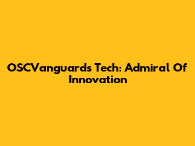 OSCVanguard's Tech: Admiral Of Innovation