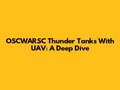 OSCWARSC Thunder Tanks With UAV: A Deep Dive
