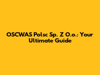 OSCWAS Polsc Sp. Z O.o.: Your Ultimate Guide
