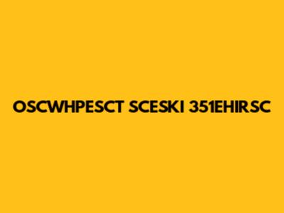 OSCWHPESCT SCESKI 351EHIRSC