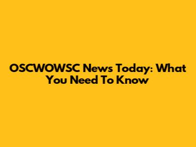 OSCWOWSC News Today: What You Need To Know
