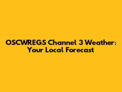 OSCWREGS Channel 3 Weather: Your Local Forecast
