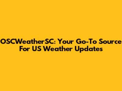 OSCWeatherSC: Your Go-To Source For US Weather Updates