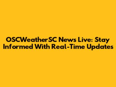 OSCWeatherSC News Live: Stay Informed With Real-Time Updates