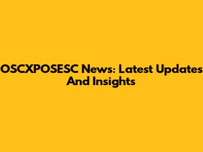 OSCXPOSESC News: Latest Updates And Insights