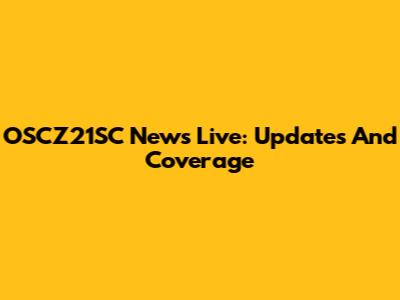 OSCZ21SC News Live: Updates And Coverage