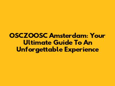 OSCZOOSC Amsterdam: Your Ultimate Guide To An Unforgettable Experience