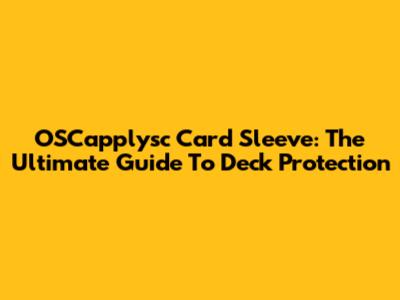 OSCapplysc Card Sleeve: The Ultimate Guide To Deck Protection
