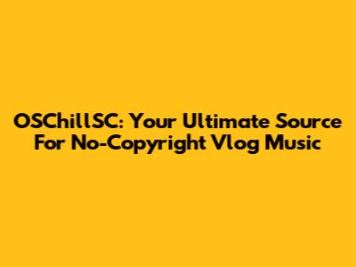 OSChillSC: Your Ultimate Source For No-Copyright Vlog Music