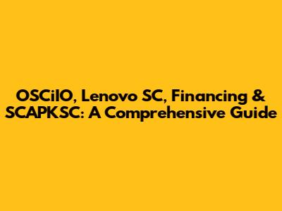 OSCiIO, Lenovo SC, Financing & SCAPKSC: A Comprehensive Guide