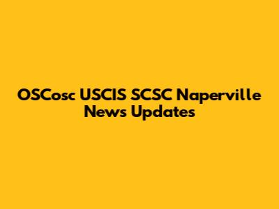 OSCosc USCIS SCSC Naperville News Updates