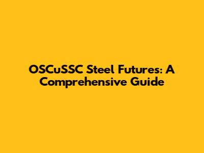 OSCuSSC Steel Futures: A Comprehensive Guide