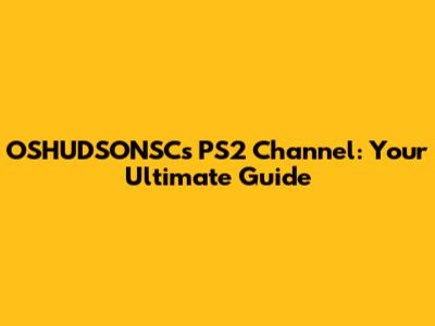 OSHUDSONSC's PS2 Channel: Your Ultimate Guide