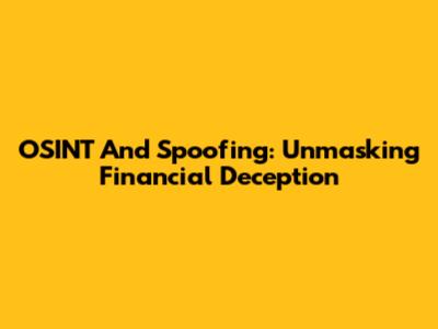 OSINT And Spoofing: Unmasking Financial Deception