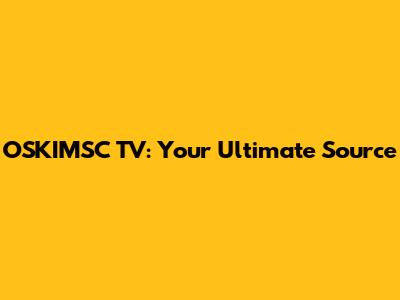 OSKIMSC TV: Your Ultimate Source