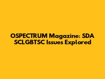 OSPECTRUM Magazine: SDA SCLGBTSC Issues Explored