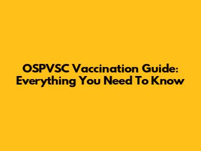 OSPVSC Vaccination Guide: Everything You Need To Know
