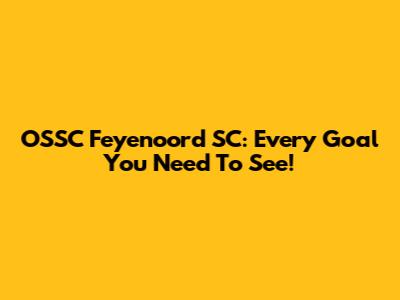 OSSC Feyenoord SC: Every Goal You Need To See!