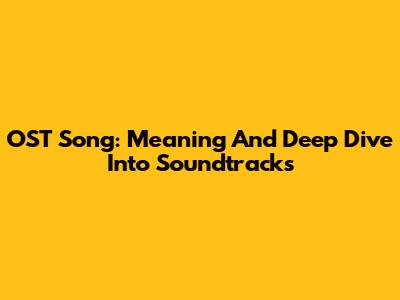 OST Song: Meaning And Deep Dive Into Soundtracks
