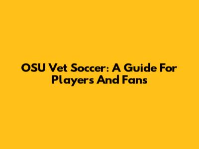 OSU Vet Soccer: A Guide For Players And Fans