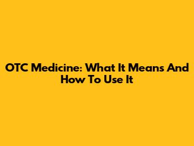 OTC Medicine: What It Means And How To Use It