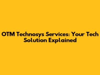 OTM Technosys Services: Your Tech Solution Explained
