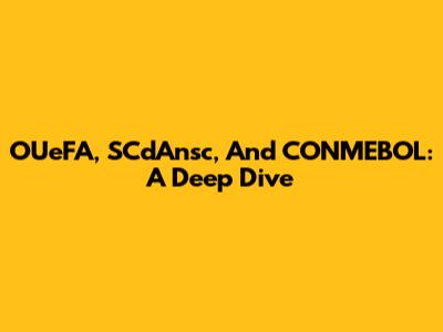 OUeFA, SCdAnsc, And CONMEBOL: A Deep Dive
