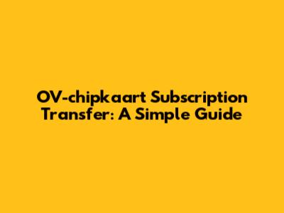 OV-chipkaart Subscription Transfer: A Simple Guide