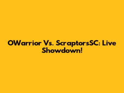OWarrior Vs. ScraptorsSC: Live Showdown!
