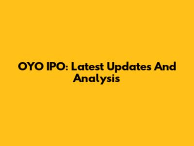 OYO IPO: Latest Updates And Analysis