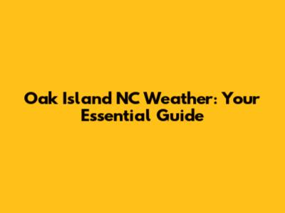 Oak Island NC Weather: Your Essential Guide