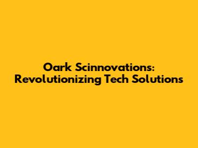 Oark Scinnovations: Revolutionizing Tech Solutions