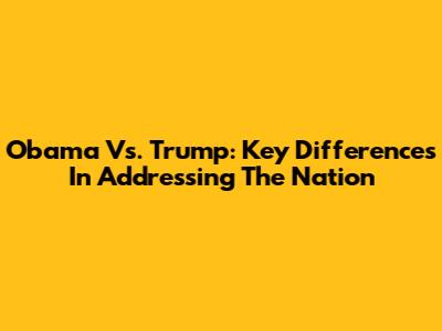 Obama Vs. Trump: Key Differences In Addressing The Nation