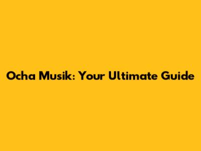 Ocha Musik: Your Ultimate Guide