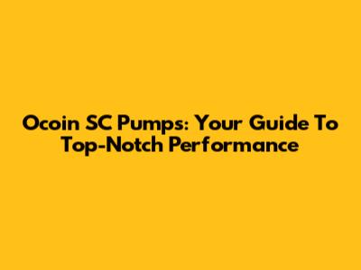 Ocoin SC Pumps: Your Guide To Top-Notch Performance