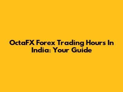 OctaFX Forex Trading Hours In India: Your Guide