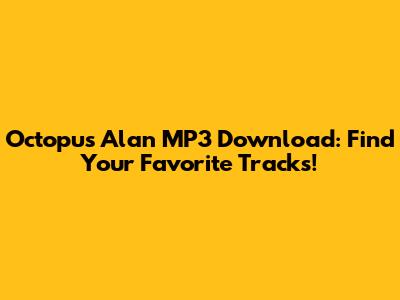 Octopus Alan MP3 Download: Find Your Favorite Tracks!