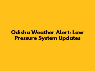 Odisha Weather Alert: Low Pressure System Updates