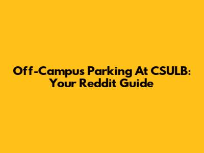 Off-Campus Parking At CSULB: Your Reddit Guide